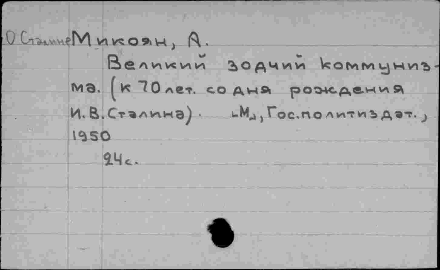 ﻿О Ст^-»л> у.?!М ИКОЯН , (Ч •
В е л к \а и» 2>ОДЧии коммун МЭ. (йТОле?. со днй роо4с.д,е.»-*\А 5й| И. В.Стэлигна^ . иМ4 >Гос.по л^тиь да 1^50